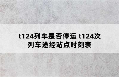 t124列车是否停运 t124次列车途经站点时刻表